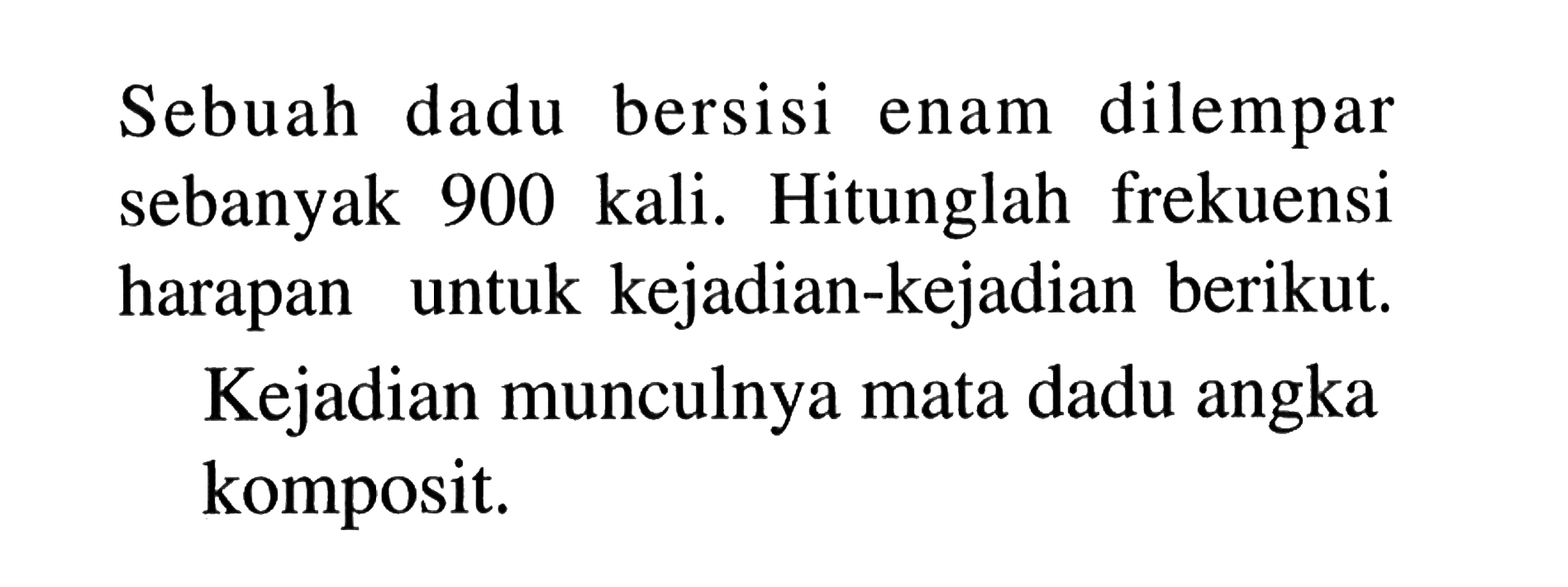 Sebuah dadu bersisi enam dilempar sebanyak 900 kali. Hitunglah frekuensi harapan untuk kejadian-kejadian berikut. Kejadian munculnya mata dadu angka komposit.