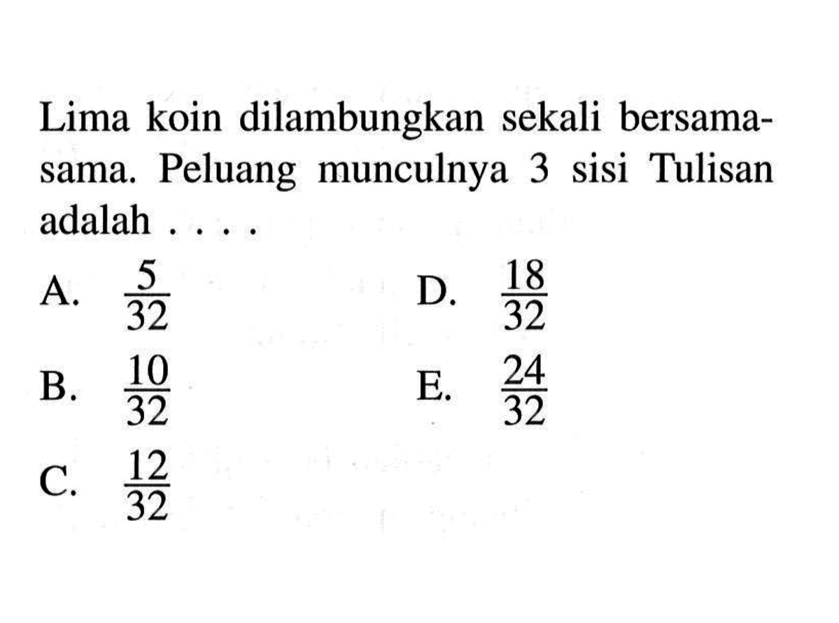 Lima koin dilambungkan sekali bersama-sama. Peluang munculnya 3 sisi tulisan adalah ....