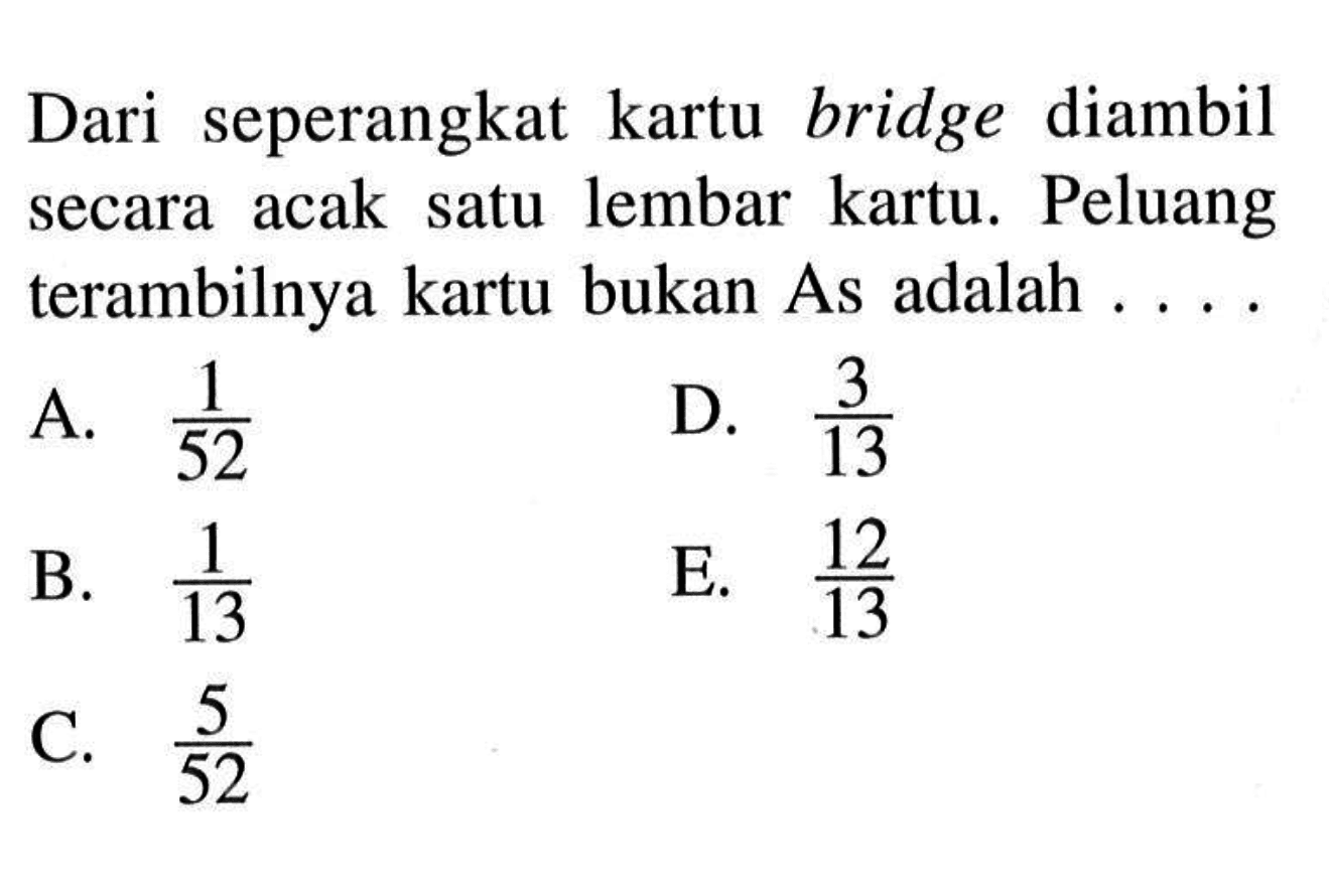 Dari seperangkat kartu bridge diambil secara acak satu lembar kartu. Peluang terambilnya kartu bukan As adalah ...