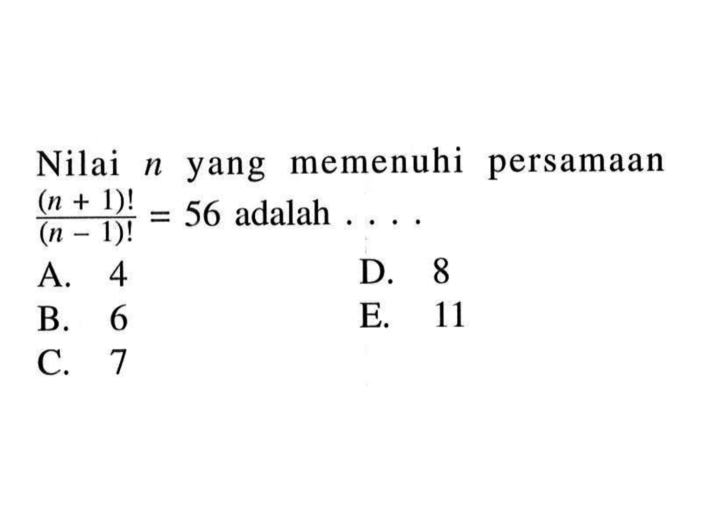 Nilai  n  yang memenuhi persamaan  (n+1)!/(n-1)! = 56  adalah  ....