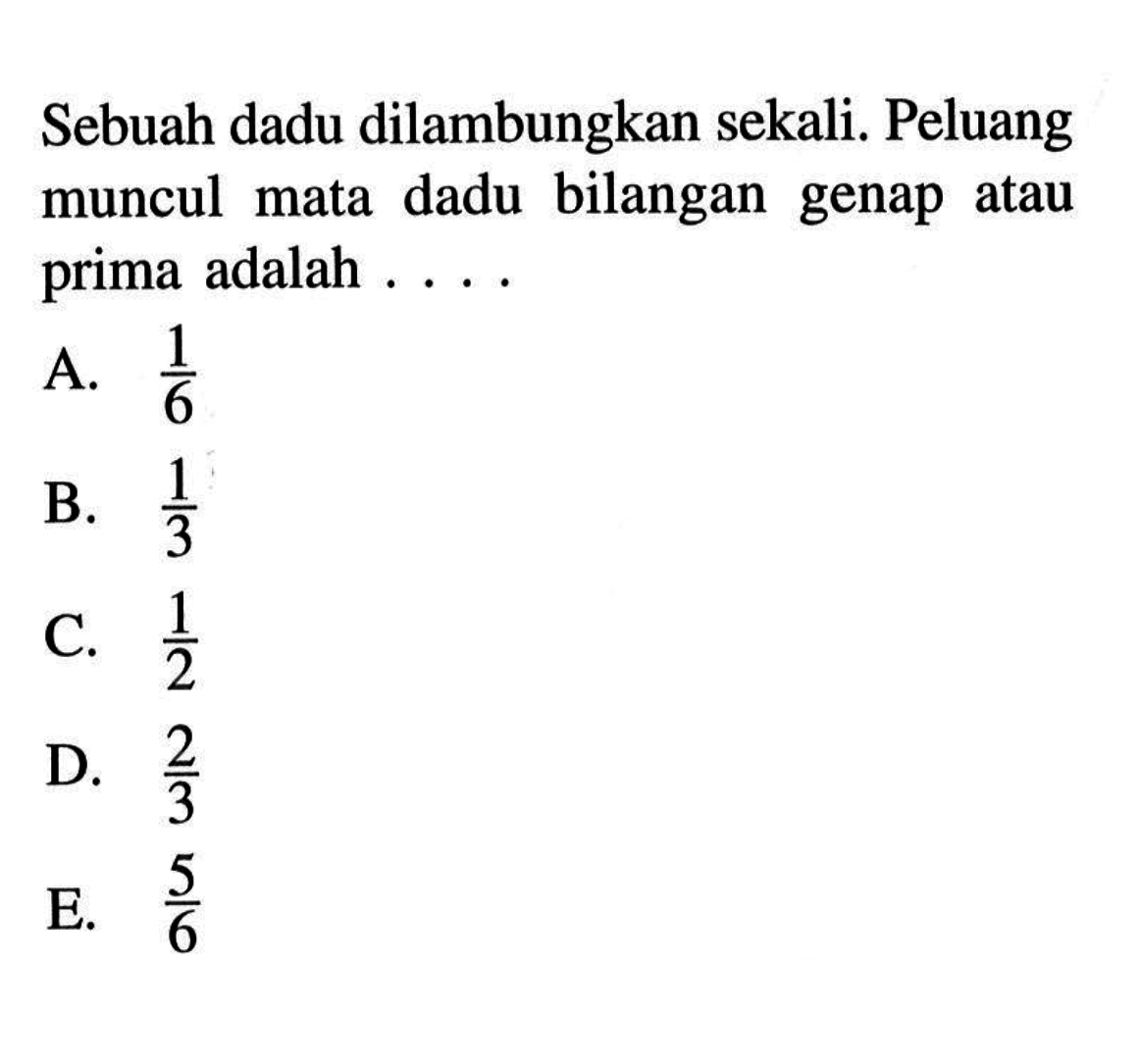 Sebuah dadu dilambungkan sekali. Peluang muncul mata dadu bilangan genap atau prima adalah . . . .