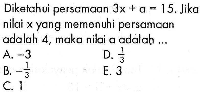 Diketahui persamaan 3x+a=15. Jika nilai x yang memenuhi persamaan adalah 4, maka nilai a adalah ...