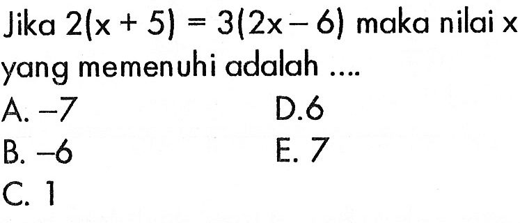 Jika 2(x+5)=3(2x-6) maka nilai x yang memenuhi adalah .... 