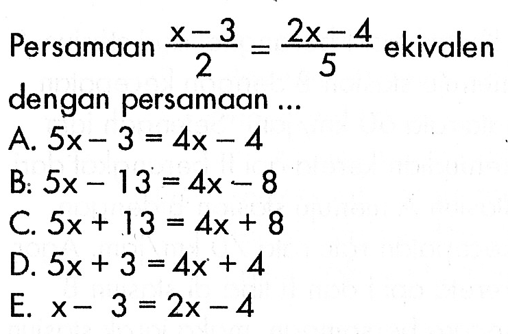 Persamaan (x-3)/2=(2x-4)/5 ekivalen dengan persamaan...