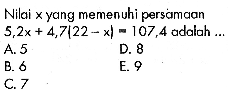 Nilai x yang memenuhi persamaan 5,2x+4,7(22-x) = 107,4 adalah ...