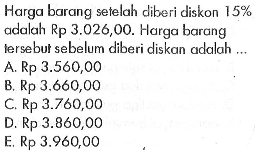 Harga barang setelah diberi diskon 15% adalah Rp 3.026,00. Harga barang tersebut sebelum diberi diskan adalah ....