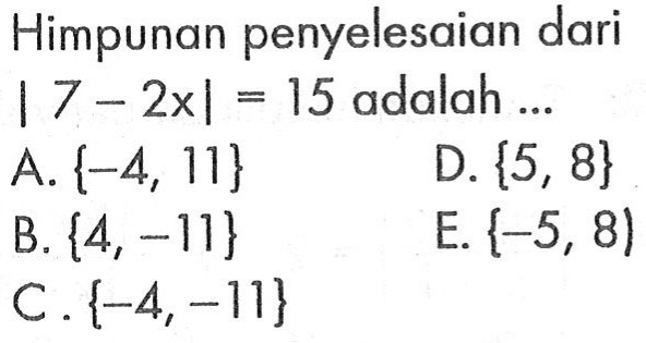 Himpunan penyelesaian dari |7 - 2x| = 15 adalah ..