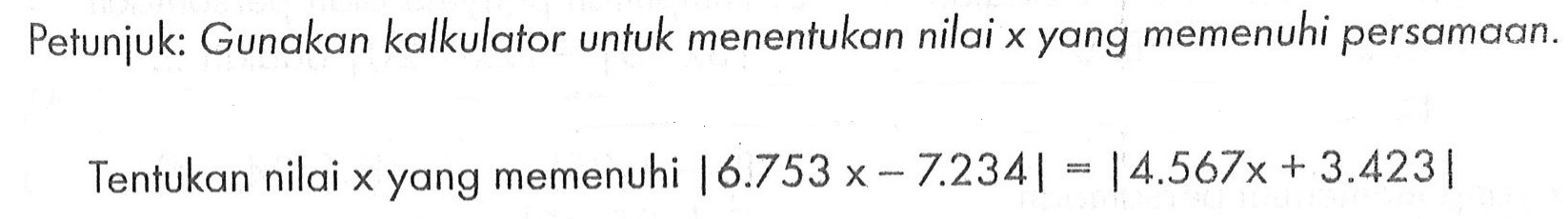 Petunjuk: Gunakan kalkulator untuk menentukan nilai x yang memenuhi persamaan Tentukan nilai x yang memenuhi |6.753 xx-7.234|=|4.567x + 3.423|