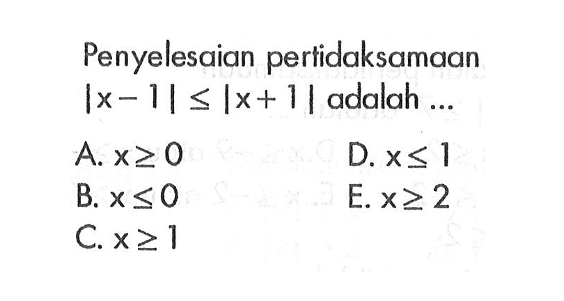 Penyelesaian pertidaksamaan |x-1|<=|x+1| adalah ...