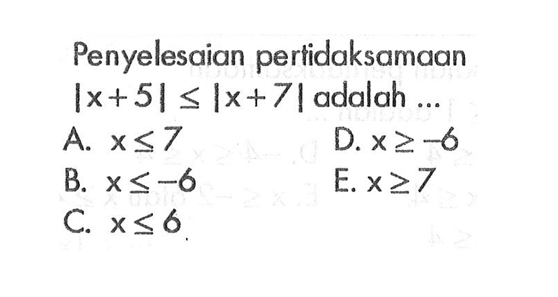 Penyelesaian pertidaksamaan |x+5|<=|x+7| adalah..