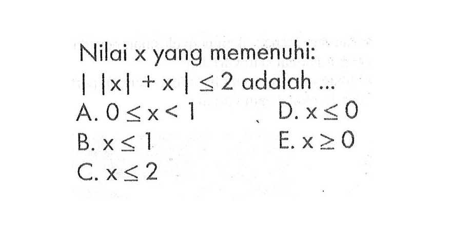 Nilai x yang memenuhi: ||x|+x|<=2 dalah ...