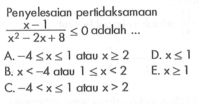 Penyelesaian pertidaksamaan (x-1)/(x^2-2x+8)<=0 adalah ...