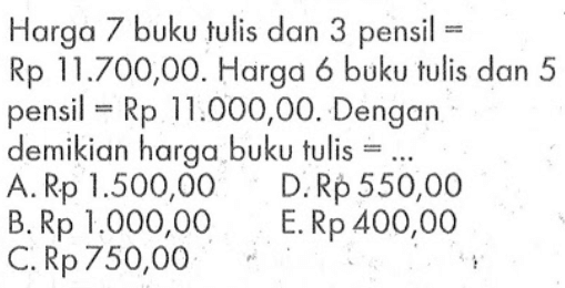 Harga 7 buku tulis dan 3 pensil = Rp 11.700,00. Harga 6 buku tulis dan 5 pensil=Rp 11.000,00. Dengan demikian harga buku tulis =...