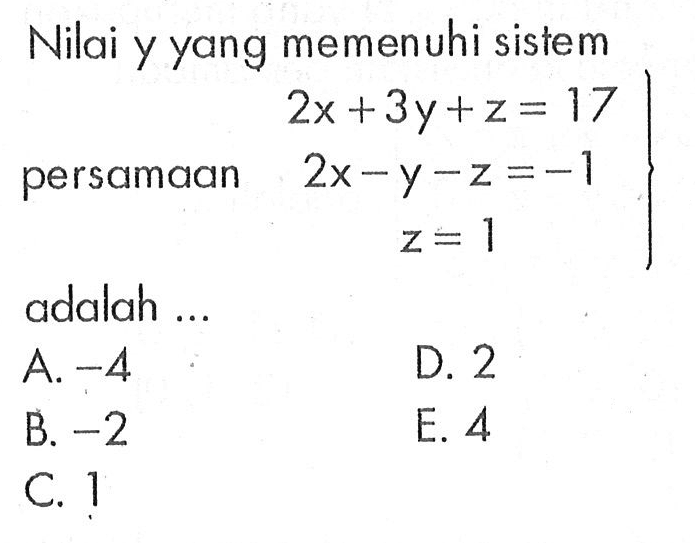 Nilai y yang memenuhi sistem persamaan 2x+3y+z=17 2x-y-z=-1 z=1 adalah ...