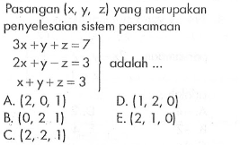 Pasangan (x,y,z) yang merupakan penyelesaian sistem persamaan 3x+y+z=7 2x+y-z=3 x+y+z=3 adalah....