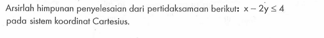 Arsirlah himpunan penyelesaian dari pertidaksamaan berikut:x-2y<=4 pada sistem koordinat Cartesius.