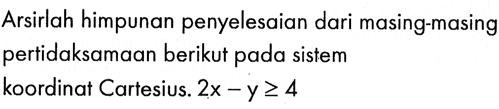 Arsirlah himpunan penyelesaian dari masing-masing pertidaksamaan berikut pada sistem koordinat Cartesius. 2x-y>=4