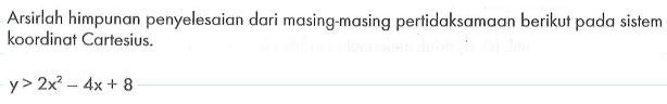 Arsirlah himpunan penyelesaian dari masing-masing pertidaksamaan berikut pada sistem koordinat Cartesius. y>2x^2-4x+8