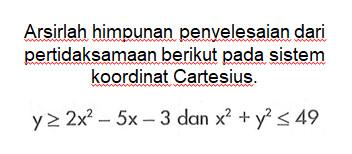 Arsirlah himpunan penvelesaian dari pertidaksamaan berikut pada sistem koordinat Cartesius. y>=2x^2-5x-3 dan x^2+y^2 <= 49