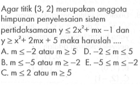 Agar titik (3, 2) merupakan anggota himpunan penyelesaian sistem pertidaksamaan Y <= 2x^2+ mx -1 dan Y>=x^2+ 2mx+ 5 maka haruslah