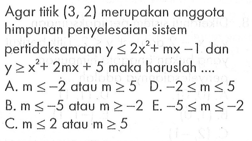 Agar titik (3,2) merupakan anggota himpunan penyelesaian sistem pertidaksamaan y<=2x^2+mx-1 dan y>=x^2+2mx+5 maka haruslah ...