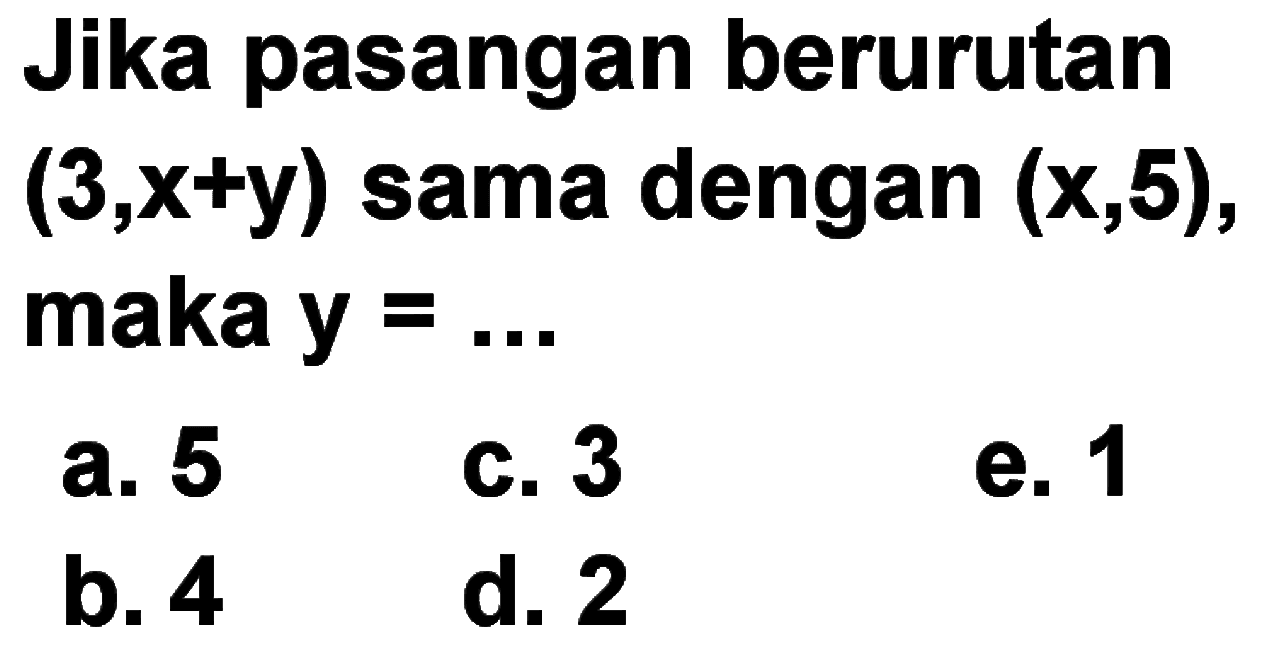 Jika pasangan berurutan (3, x+y) sama dengan (x,5), maka y = ... 