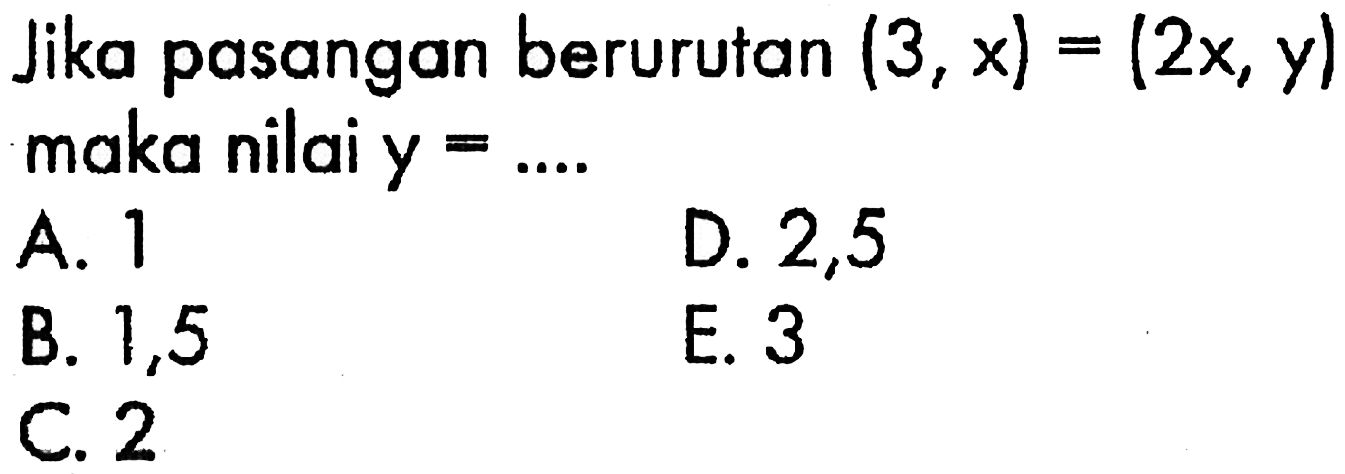 Jika pasangan berurutan (3,x) = (2x, y) maka nilai y=..