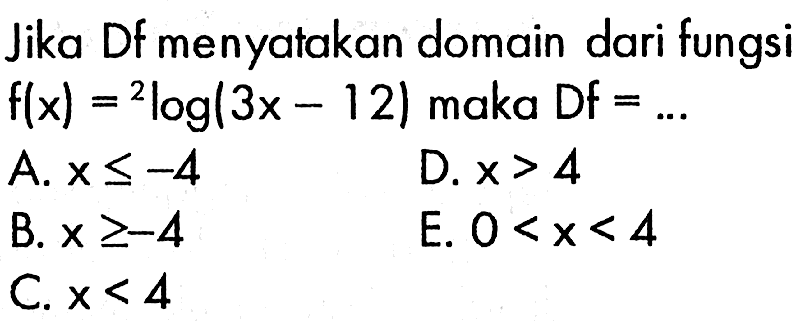 Jika Df menyatakan domain dari fungsi f(x) = 2 log(3x-12) maka Df = ...