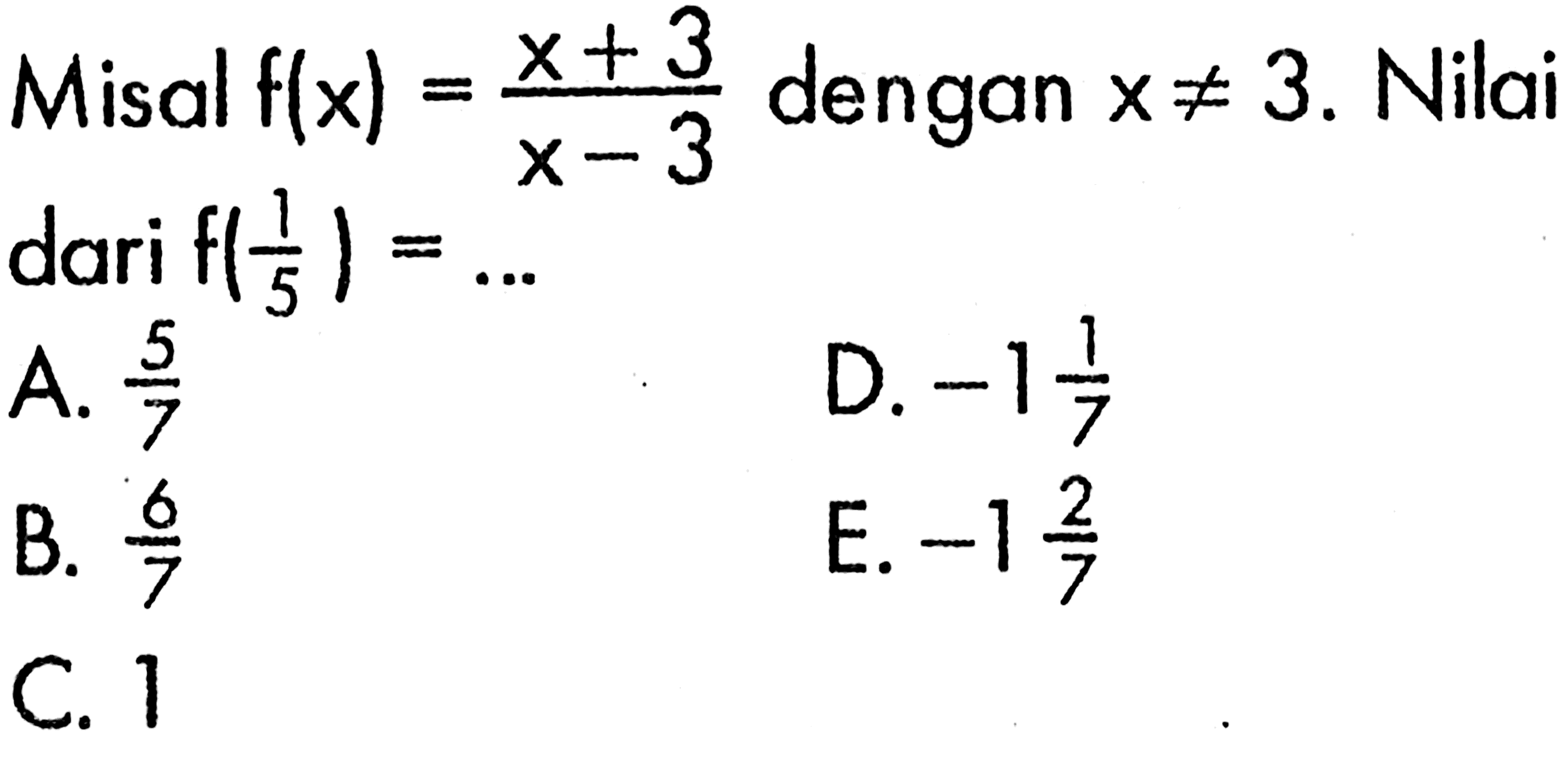 Misal f(x)=(x+3)/(x-3) dengan x=/=3. Nilai dari f(1/5)=... 