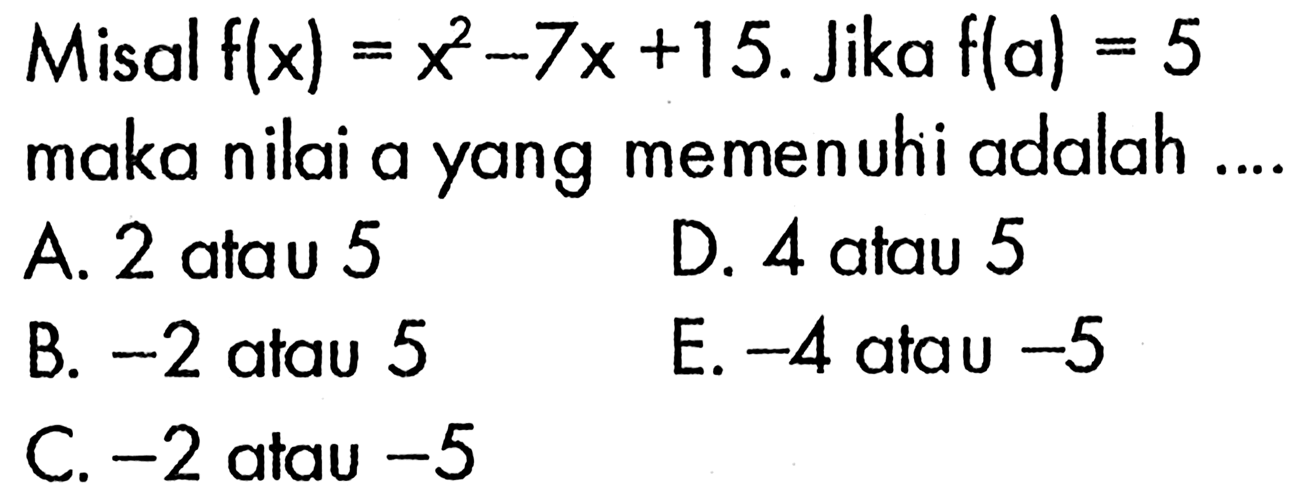 Misal  f(x)=x^2-7 x+15 .  Jika  f(a)=5  maka nilai a yang memenuhi adalah ....