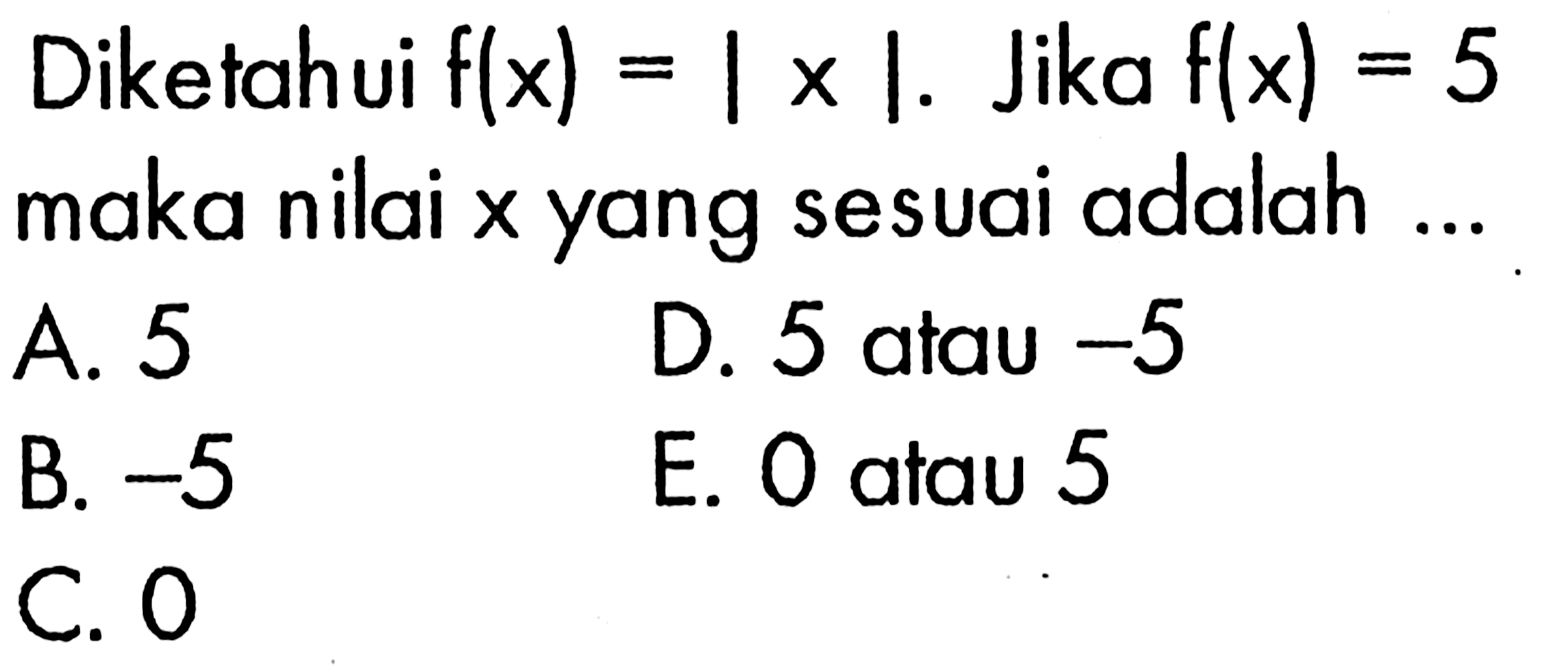 Diketahui f(x)=|x|. Jika f(x)=5 maka nilai x yang sesuai adalah ...