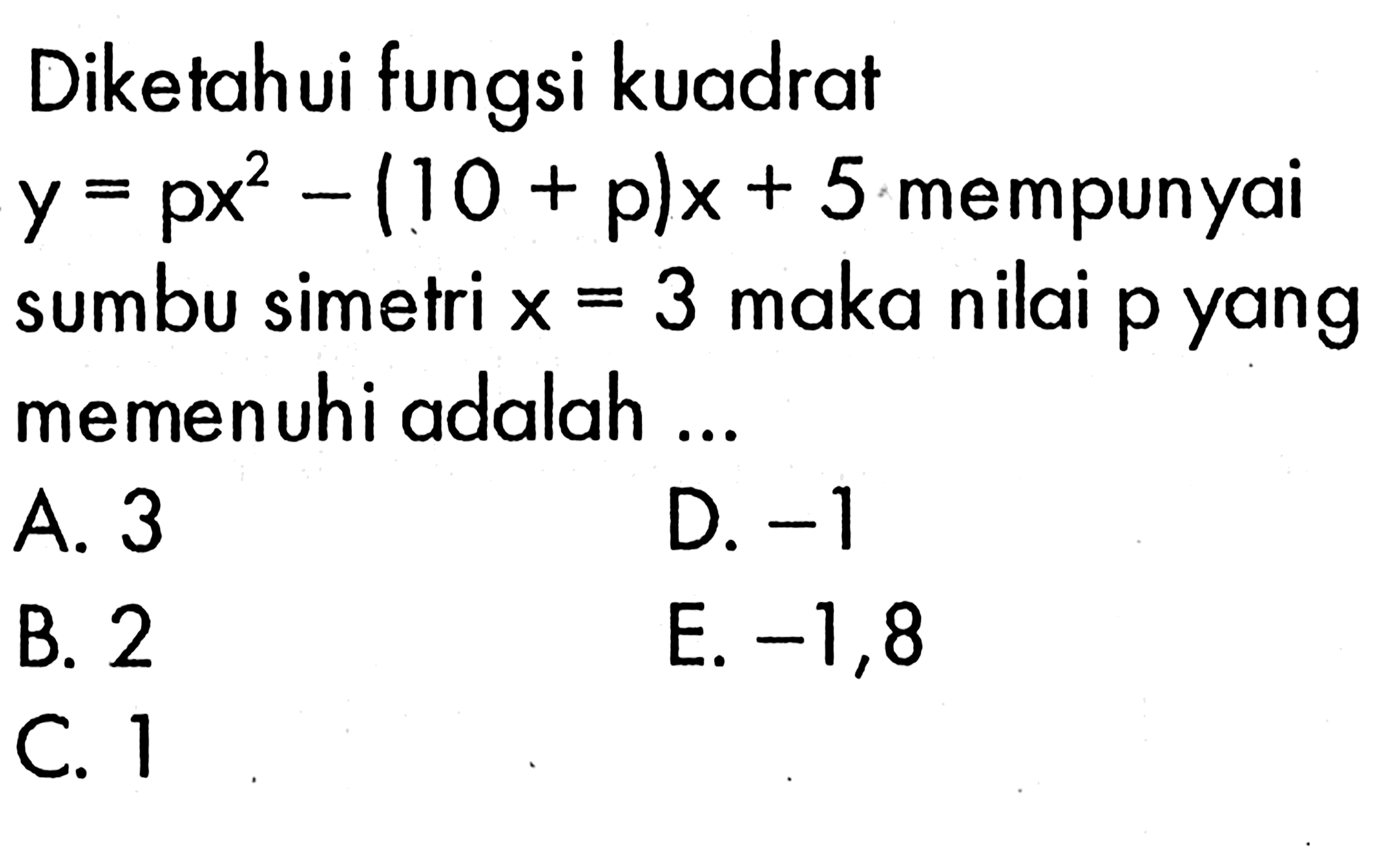 Diketahui fungsi kuadrat y=px^2-(10+p)x+5 mempunyai sumbu simetri x=3 maka nilai p yang memenuhi adalah ...