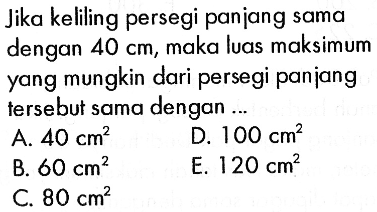 Jika keliling persegi panjang sama dengan  40 cm , maka luas maksimum yang mungkin dari persegi panjang tersebut sama dengan ...
