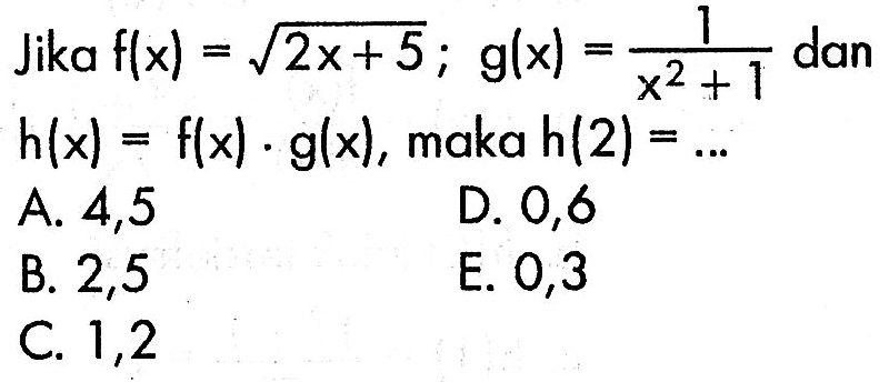 Jika f(x)=akar(2 x+5); g(x)=1/(x^2+1) dan h(x)=f(x).g(x), maka h(2)=...
