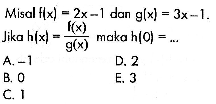 Misal  f(x)=2x-1 dan g(x)=3x-1 Jika h(x)=(f(x)/g(x)) maka h(0)=.... 