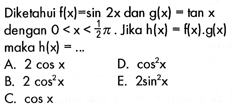 Diketahui f(x)=sin 2x dan g(x)=tan x dengan 0<x<pi/2. Jika h(x)=f(x).g(x) maka h(x)=