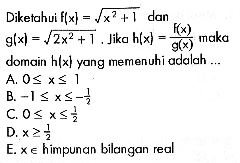 Diketahui  f(x)=akar(x^2+1) dan g(x)=akar(2x^2+1). Jika h(x)=f(x)/g(x) maka domain h(x) yang memenuhi adalah ...