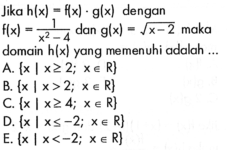 Jika h(x)=f(x).g(x) dengan f(x)=1/(x^2-4) dan g(x)=(x-2)^1/2 maka domain h(x) yang memenuhi adalah ... 