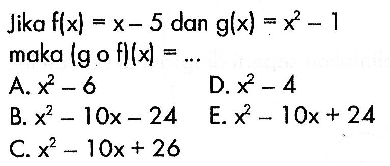 Jika f(x)=x-5 dan g(x)=x^2-1 maka (g o f)(x)=.... 