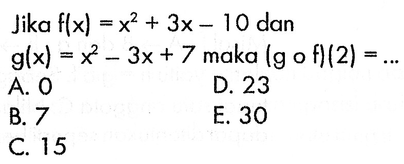 Jika  f(x)=x^2+3x-10  dan  g(x)=x^2-3x+7  maka  (g o f)(2)=.... 