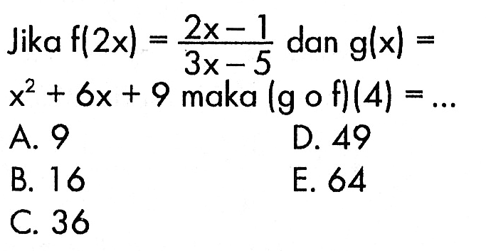 Jika  f(2x)=(2x-1)/(3x-5)  dan  g(x)=x^2+6x+9  maka  (gof)(4)=.... 
