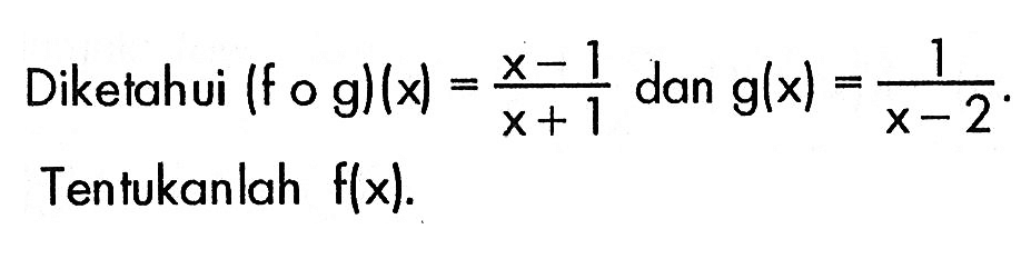 Diketahui (fog)(x)=(x-1)/(x+1) dan g(x)=1/(x-2). Tentukanlah f(x).