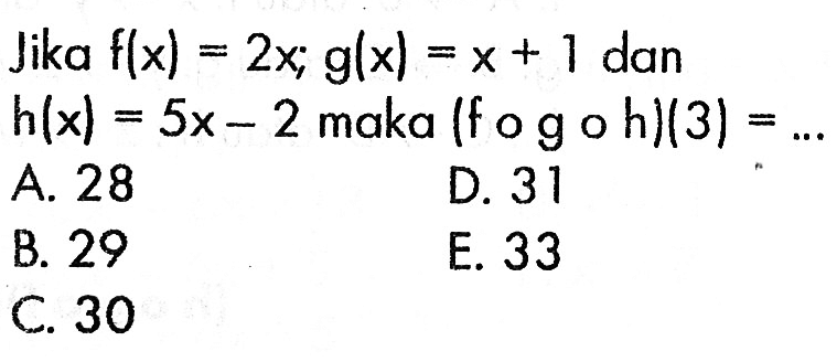 Jika  f(x)=2x ; g(x)=x+1 dan h(x)=5x-2 maka (f o g o h)(3)=.... 