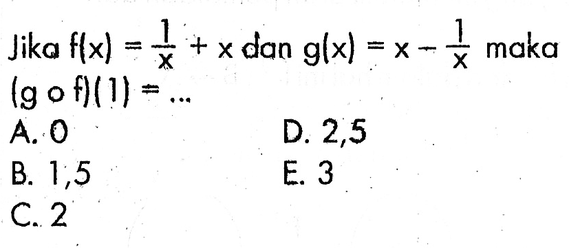 Jika  f(x)=1/x +x  dan  g(x)=x-1/x  maka  (gof)(1)=... 
