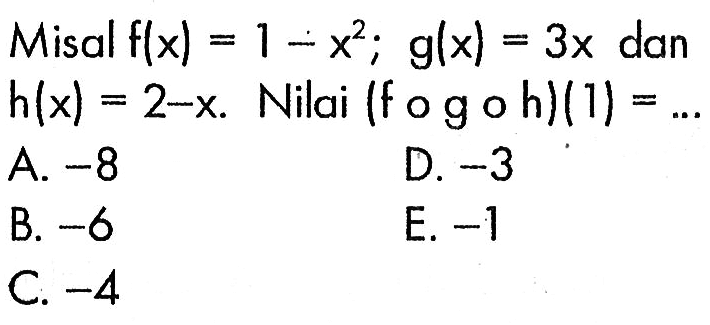 Misal  f(x)=1-x^2; g(x)=3x  dan  h(x)=2-x.  Nilai  (fogoh)(1)= .... 