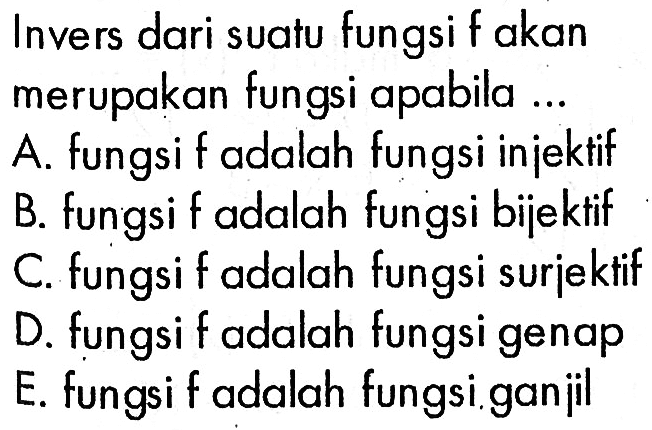 Invers dari suatu fungsi f akan merupakan fungsi apabila ...A. fungsi f adalah fungsi injektifB. fungsi f adalah fungsi bijektifC. fungsi f adalah fungsi surjektifD. fungsi f adalah fungsi genapE. fungsi f adalah fungsi. ganjil