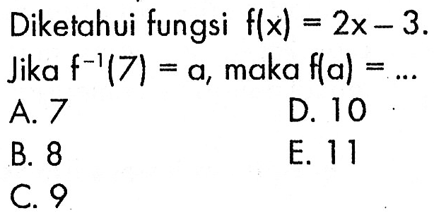 Diketahui fungsi f(x)=2x-3 Jika f^(-1)(7)=a, maka f(a)=... 