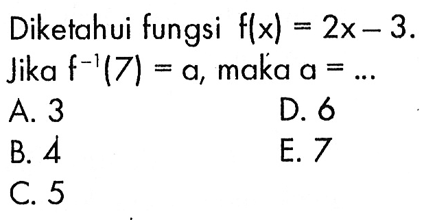 Diketahui fungsi f(x)=2x-3 Jika f^-1(7)=a,maka a=... 