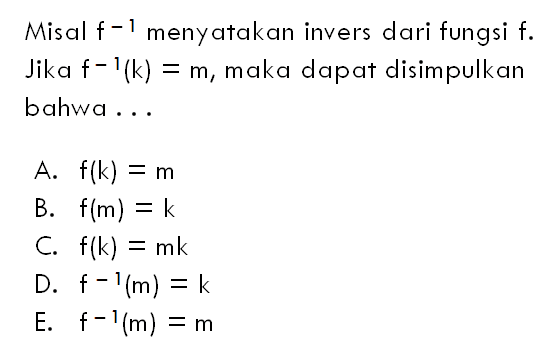 Misal f(-1) menyatakan invers dari fungsi f. Jika f^(-1)(k)=m, maka dapat disimpulkan bahwa...