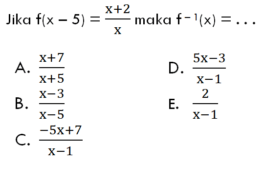 Jika f(x-5)=(x+2) /x maka f^ (-1)(x)=...